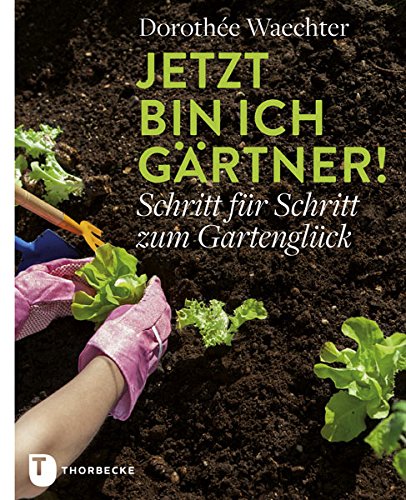 Rezension: Jetzt bin ich Gärtner!: Schritt für Schritt zum Gartenglück